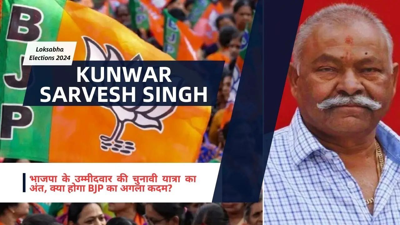 Kunwar Sarvesh Singh: भाजपा के उम्मीदवार की चुनावी यात्रा का अंत