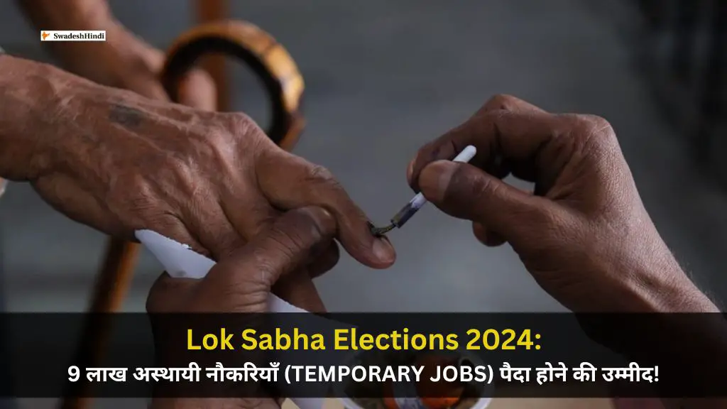 Lok Sabha Elections 2024: विशेषज्ञों के अनुसार, 9 लाख Temporary Jobs पैदा होने की आशंका!